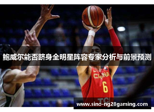 鲍威尔能否跻身全明星阵容专家分析与前景预测