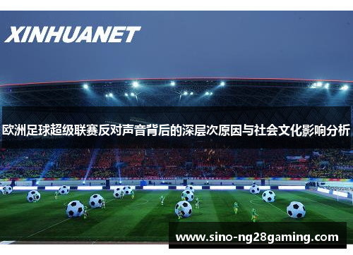 欧洲足球超级联赛反对声音背后的深层次原因与社会文化影响分析