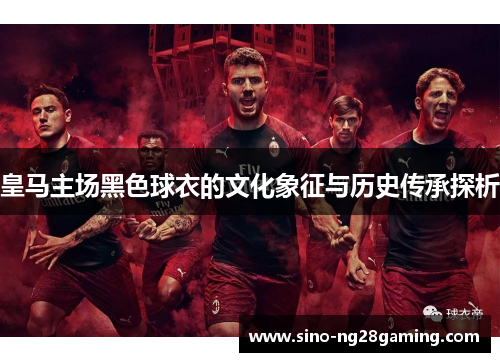 皇马主场黑色球衣的文化象征与历史传承探析