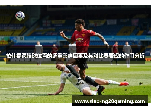 拉什福德踢球位置的多重影响因素及其对比赛表现的作用分析