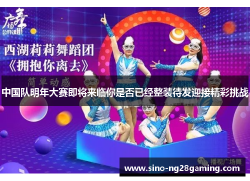 中国队明年大赛即将来临你是否已经整装待发迎接精彩挑战