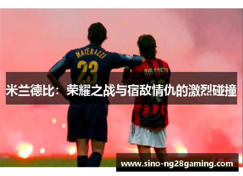 米兰德比：荣耀之战与宿敌情仇的激烈碰撞