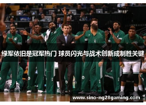 绿军依旧是冠军热门 球员闪光与战术创新成制胜关键