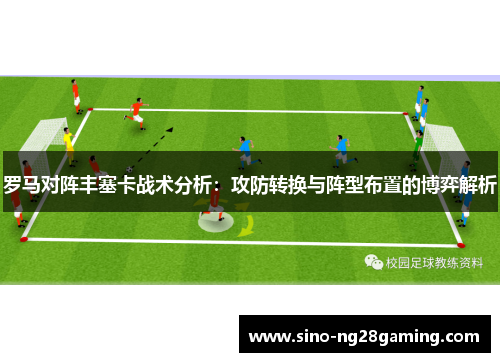 罗马对阵丰塞卡战术分析：攻防转换与阵型布置的博弈解析