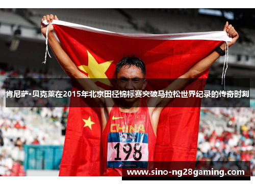 肯尼萨·贝克莱在2015年北京田径锦标赛突破马拉松世界纪录的传奇时刻
