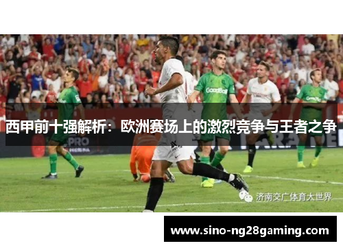 西甲前十强解析：欧洲赛场上的激烈竞争与王者之争