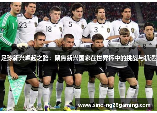 足球新兴崛起之路：聚焦新兴国家在世界杯中的挑战与机遇