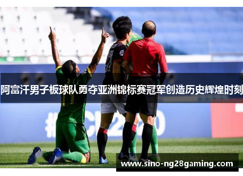 阿富汗男子板球队勇夺亚洲锦标赛冠军创造历史辉煌时刻