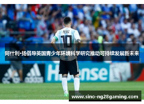 阿什利·扬倡导英国青少年环境科学研究推动可持续发展新未来