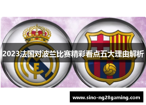 2023法国对波兰比赛精彩看点五大理由解析