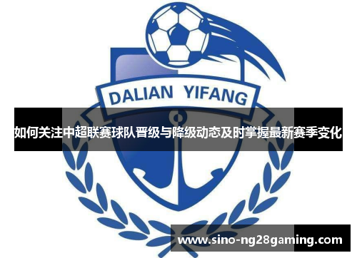 如何关注中超联赛球队晋级与降级动态及时掌握最新赛季变化