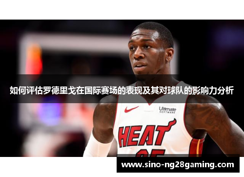 如何评估罗德里戈在国际赛场的表现及其对球队的影响力分析