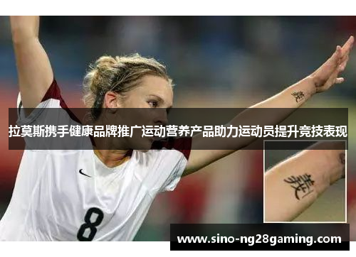 拉莫斯携手健康品牌推广运动营养产品助力运动员提升竞技表现