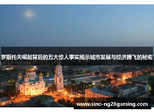 罗斯托夫崛起背后的五大惊人事实揭示城市发展与经济腾飞的秘密