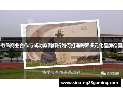 老詹商业合作与成功案例解析如何打造跨界多元化品牌帝国