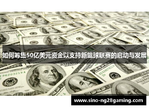 如何筹集50亿美元资金以支持新篮球联赛的启动与发展