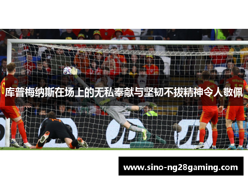 库普梅纳斯在场上的无私奉献与坚韧不拔精神令人敬佩