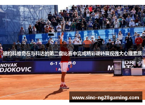 德约科维奇在与科达的第二盘比赛中完成精彩逆转展现强大心理素质