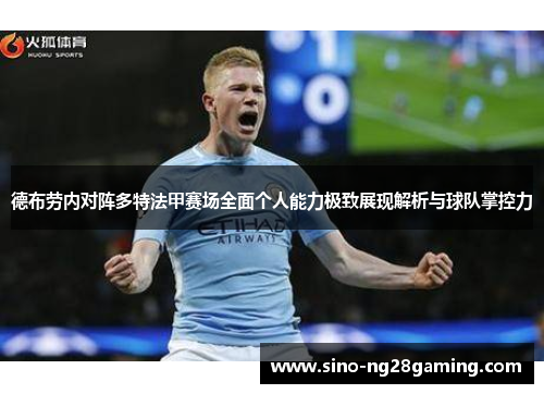德布劳内对阵多特法甲赛场全面个人能力极致展现解析与球队掌控力 德布劳内对阵多特法甲赛场全面个人能力极致展现解析与球队掌控力