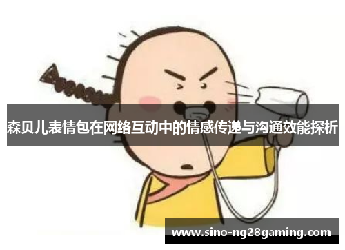 森贝儿表情包在网络互动中的情感传递与沟通效能探析 森贝儿表情包在网络互动中的情感传递与沟通效能探析