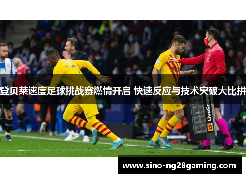 登贝莱速度足球挑战赛燃情开启 快速反应与技术突破大比拼