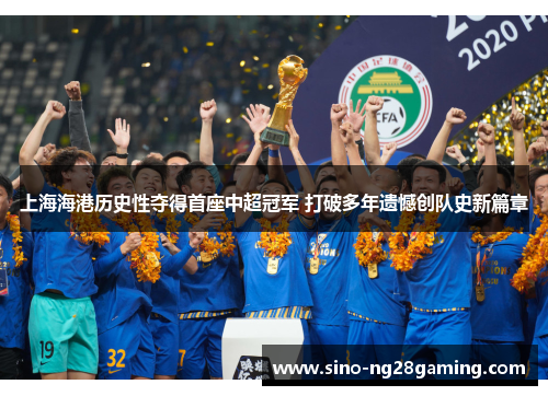 上海海港历史性夺得首座中超冠军 打破多年遗憾创队史新篇章