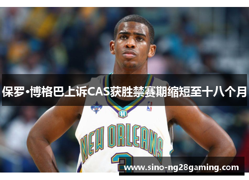 保罗·博格巴上诉CAS获胜禁赛期缩短至十八个月 保罗·博格巴上诉CAS获胜禁赛期缩短至十八个月