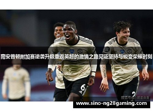 南安普顿附加赛逆袭升级重返英超的激情之路见证坚持与蜕变荣耀时刻