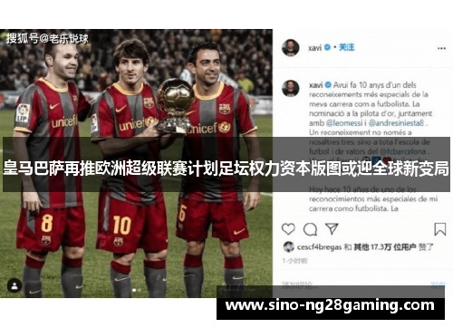 皇马巴萨再推欧洲超级联赛计划足坛权力资本版图或迎全球新变局