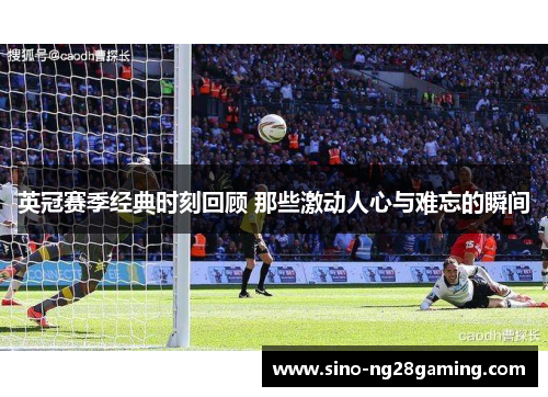英冠赛季经典时刻回顾 那些激动人心与难忘的瞬间