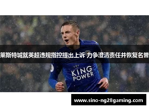 莱斯特城就英超违规指控提出上诉 力争澄清责任并恢复名誉