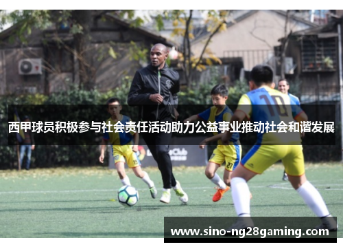 西甲球员积极参与社会责任活动助力公益事业推动社会和谐发展 西甲球员积极参与社会责任活动助力公益事业推动社会和谐发展