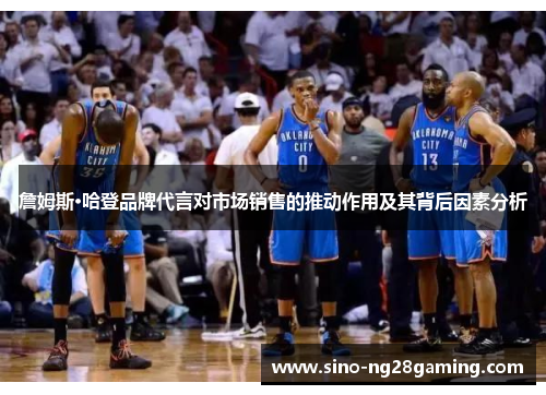 詹姆斯·哈登品牌代言对市场销售的推动作用及其背后因素分析 詹姆斯·哈登品牌代言对市场销售的推动作用及其背后因素分析