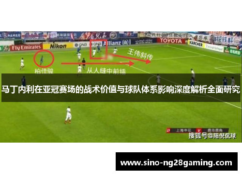马丁内利在亚冠赛场的战术价值与球队体系影响深度解析全面研究 马丁内利在亚冠赛场的战术价值与球队体系影响深度解析全面研究